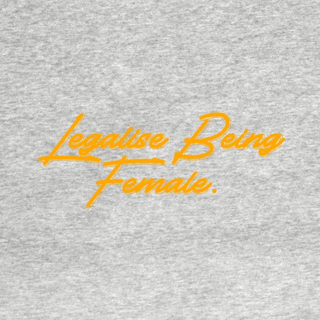 Legalise Being Female | yellow by wildtribe